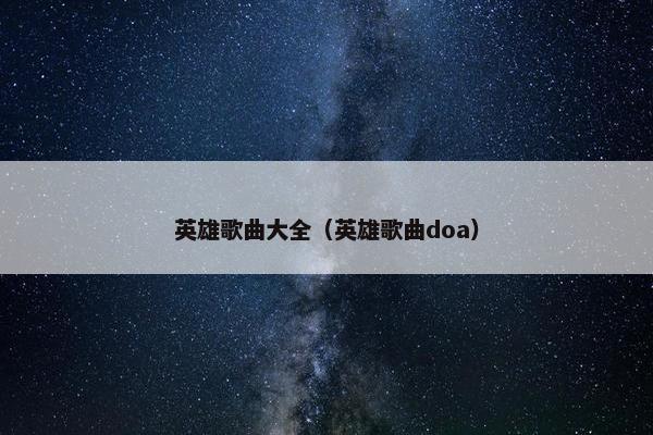 英雄歌曲大全（英雄歌曲doa）