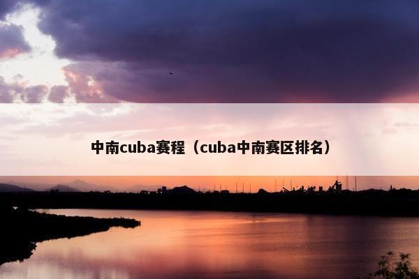 中南cuba赛程（cuba中南赛区排名）