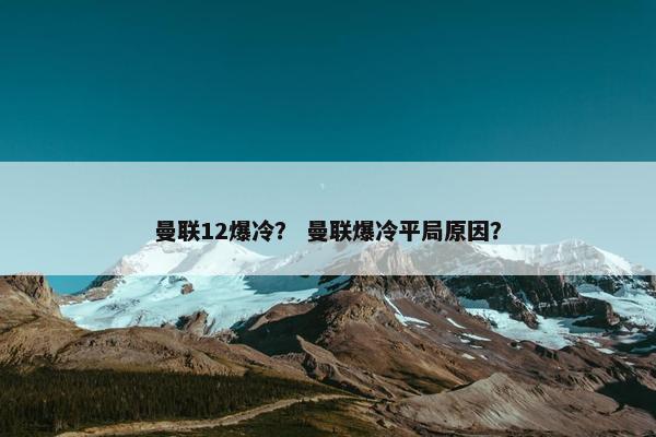 曼联12爆冷？ 曼联爆冷平局原因？