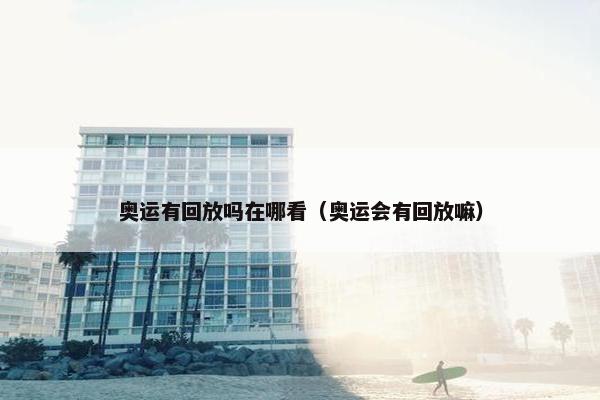 奥运有回放吗在哪看（奥运会有回放嘛）