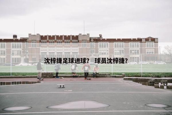 沈梓捷足球进球？ 球员沈梓捷？
