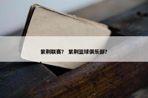 紫荆联赛？ 紫荆篮球俱乐部？