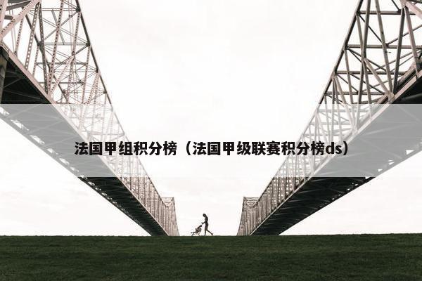 法国甲组积分榜（法国甲级联赛积分榜ds）