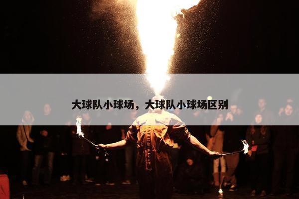 大球队小球场，大球队小球场区别