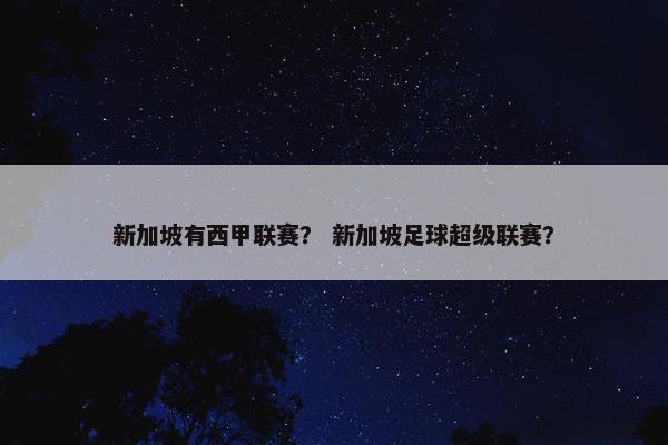 新加坡有西甲联赛？ 新加坡足球超级联赛？