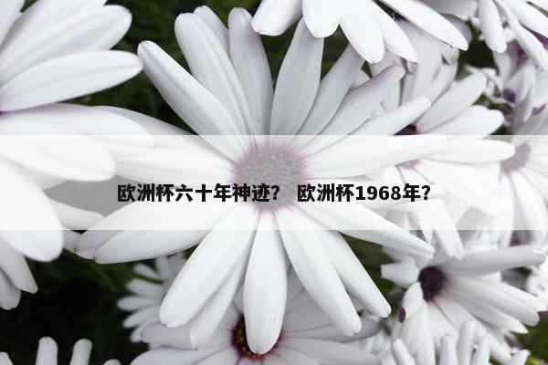 欧洲杯六十年神迹？ 欧洲杯1968年？