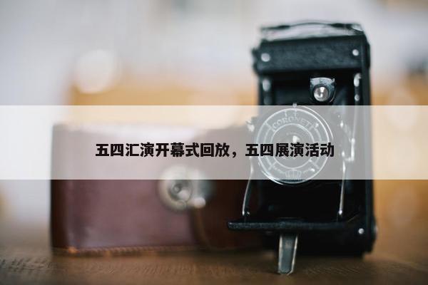五四汇演开幕式回放，五四展演活动