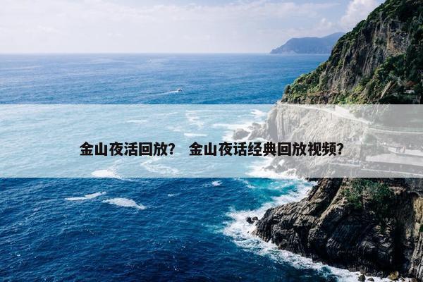 金山夜活回放？ 金山夜话经典回放视频？