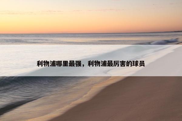 利物浦哪里最强，利物浦最厉害的球员