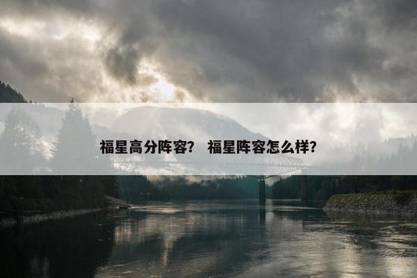福星高分阵容？ 福星阵容怎么样？