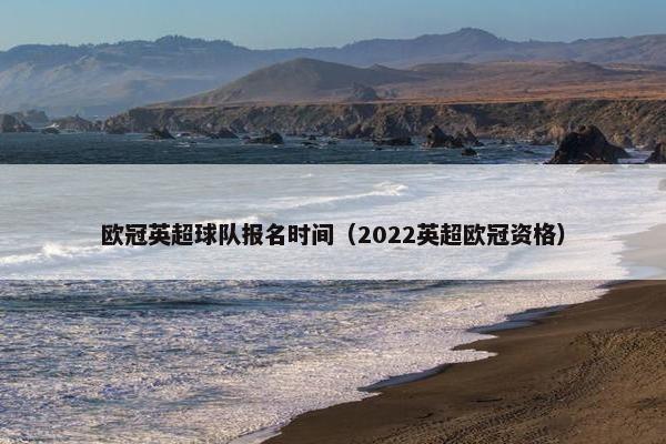 欧冠英超球队报名时间（2022英超欧冠资格）