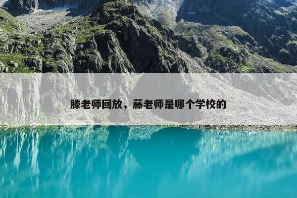 滕老师回放，藤老师是哪个学校的