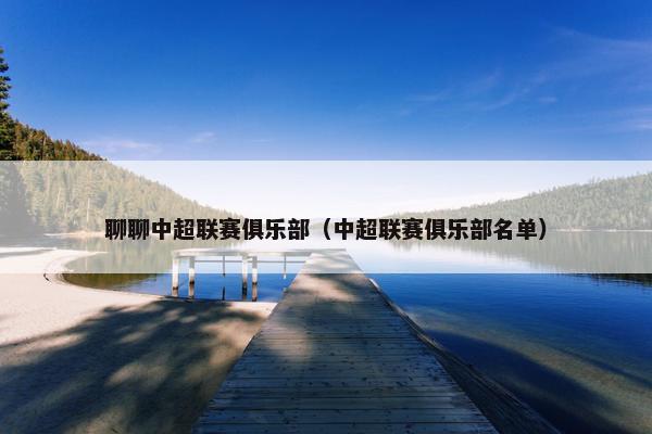 聊聊中超联赛俱乐部（中超联赛俱乐部名单）