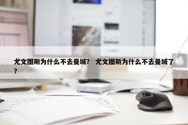 尤文图斯为什么不去曼城？ 尤文图斯为什么不去曼城了？