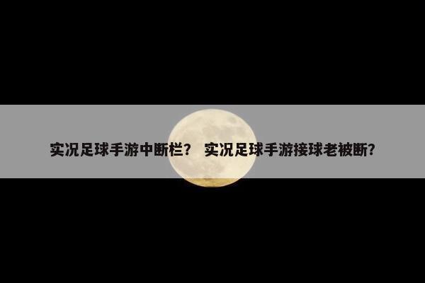 实况足球手游中断栏？ 实况足球手游接球老被断？