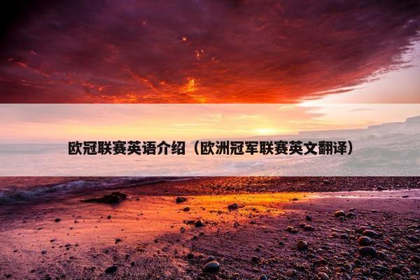 欧冠联赛英语介绍(欧洲冠军联赛英文翻译) 欧冠联赛英语介绍(欧洲冠军联赛英文翻译)