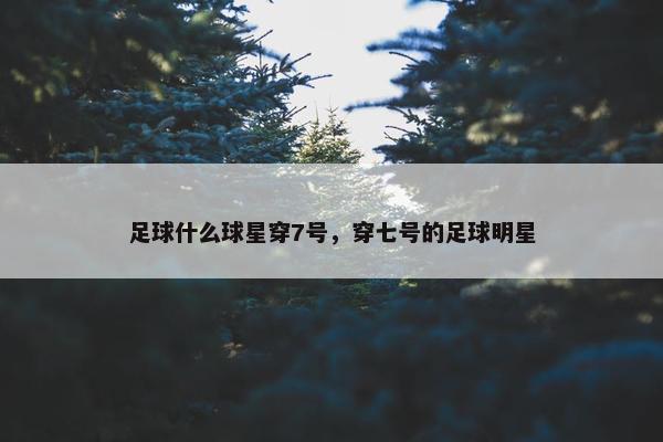 足球什么球星穿7号，穿七号的足球明星