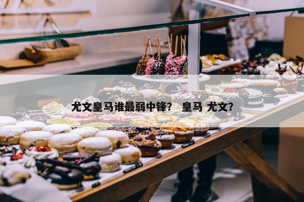 尤文皇马谁最弱中锋？ 皇马 尤文？