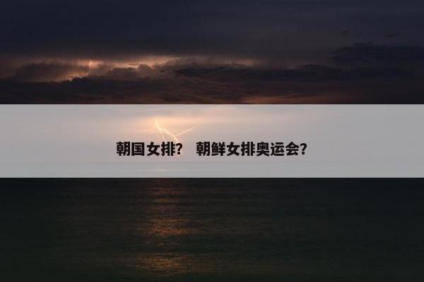 朝国女排？ 朝鲜女排奥运会？