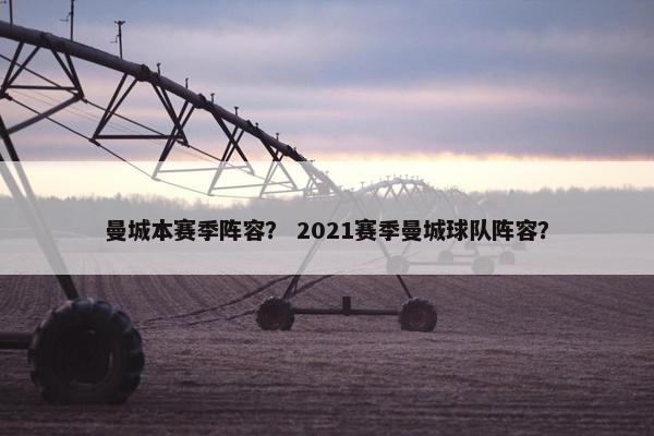 曼城本赛季阵容？ 2021赛季曼城球队阵容？
