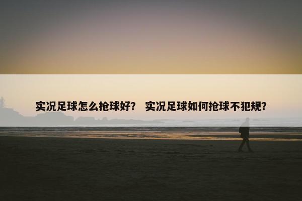 实况足球怎么抢球好？ 实况足球如何抢球不犯规？