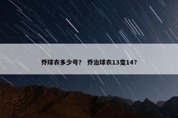 乔球衣多少号？ 乔治球衣13变14？