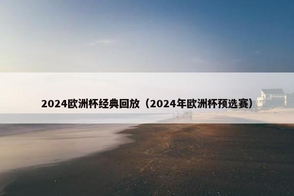 2024欧洲杯经典回放（2024年欧洲杯预选赛）