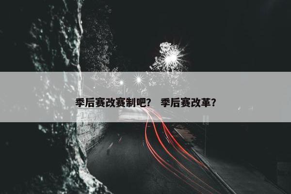 季后赛改赛制吧？ 季后赛改革？