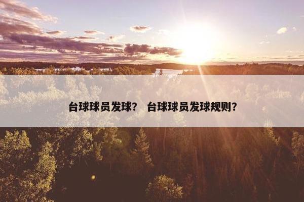 台球球员发球? 台球球员发球规则? 台球球员发球? 台球球员发球规则?