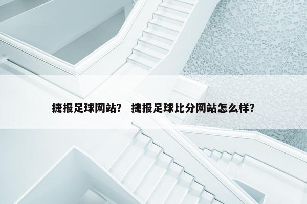 捷报足球网站? 捷报足球比分网站怎么样? 捷报足球网站? 捷报足球比分网站怎么样?