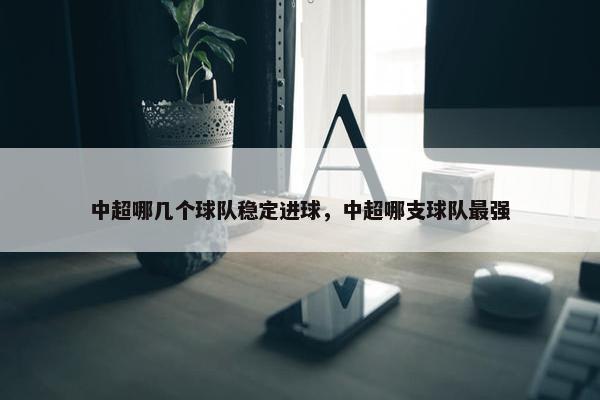 中超哪几个球队稳定进球，中超哪支球队最强