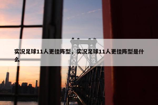 实况足球11人更佳阵型，实况足球11人更佳阵型是什么
