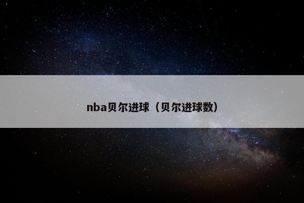 nba贝尔进球(贝尔进球数) nba贝尔进球(贝尔进球数)