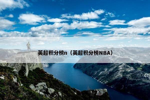英超积分榜n(英超积分榜NBA) 英超积分榜n(英超积分榜NBA)