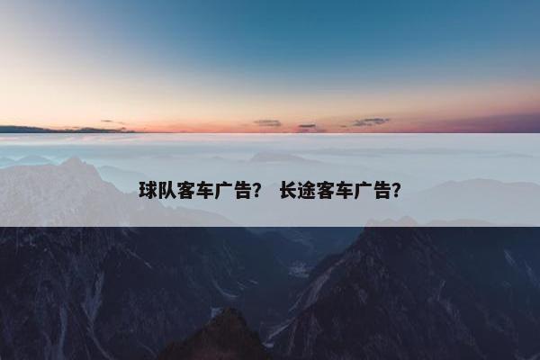 球队客车广告？ 长途客车广告？