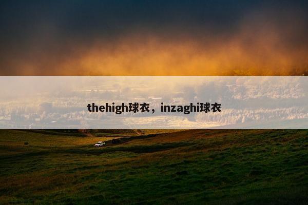 thehigh球衣,inzaghi球衣 thehigh球衣,inzaghi球衣
