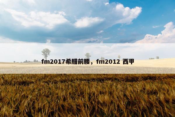 fm2017希腊前腰,fm2012 西甲 fm2017希腊前腰,fm2012 西甲