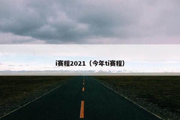 i赛程2021(今年ti赛程) i赛程2021(今年ti赛程)
