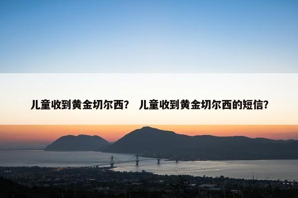 儿童收到黄金切尔西？ 儿童收到黄金切尔西的短信？