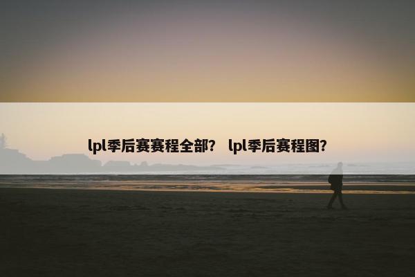 lpl季后赛赛程全部？ lpl季后赛程图？