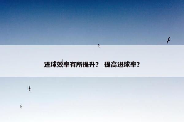 进球效率有所提升？ 提高进球率？