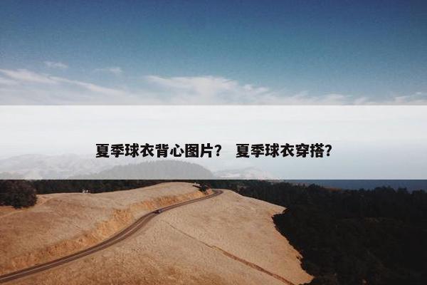 夏季球衣背心图片？ 夏季球衣穿搭？