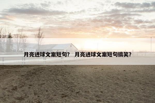 月亮进球文案短句？ 月亮进球文案短句搞笑？