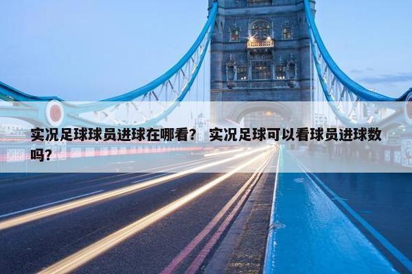 实况足球球员进球在哪看？ 实况足球可以看球员进球数吗？