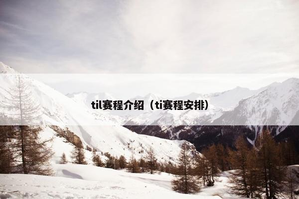 til赛程介绍（ti赛程安排）