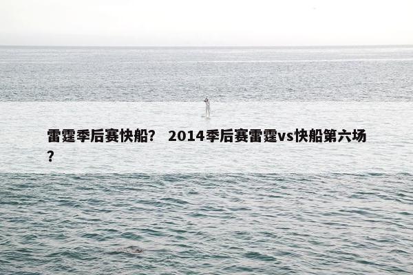 雷霆季后赛快船？ 2014季后赛雷霆vs快船第六场？
