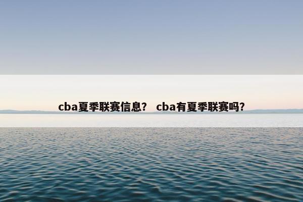 cba夏季联赛信息？ cba有夏季联赛吗？