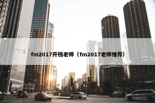 fm2017开档老师（fm2017老师推荐）