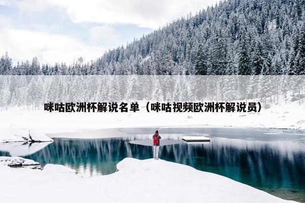 咪咕欧洲杯解说名单（咪咕视频欧洲杯解说员）