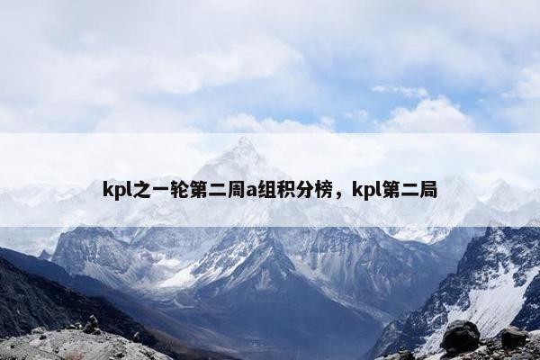 kpl之一轮第二周a组积分榜，kpl第二局